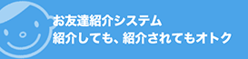 お友達紹介システム 紹介しても、紹介されてもオトク